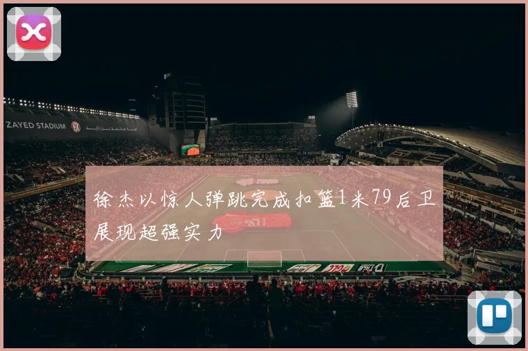 徐杰以惊人弹跳完成扣篮1米79后卫展现超强实力